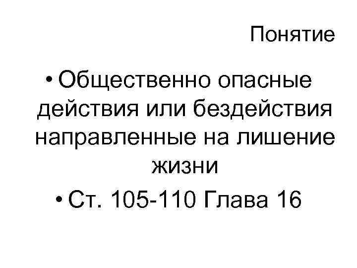 Понятие • Общественно опасные действия или бездействия направленные на лишение жизни • Ст. 105