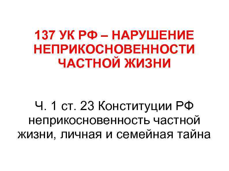 137 УК РФ – НАРУШЕНИЕ НЕПРИКОСНОВЕННОСТИ ЧАСТНОЙ ЖИЗНИ Ч. 1 ст. 23 Конституции РФ