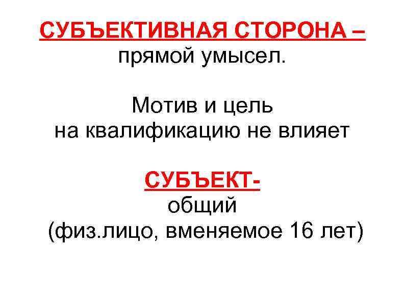 СУБЪЕКТИВНАЯ СТОРОНА – прямой умысел. Мотив и цель на квалификацию не влияет СУБЪЕКТобщий (физ.