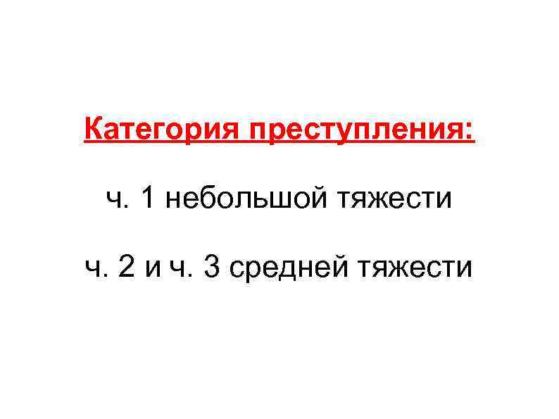 Категория преступления: ч. 1 небольшой тяжести ч. 2 и ч. 3 средней тяжести 