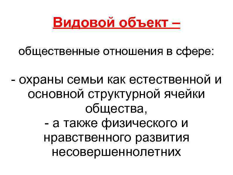 Видовой объект – общественные отношения в сфере: - охраны семьи как естественной и основной