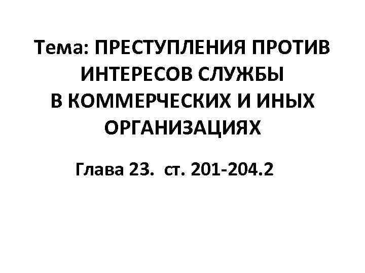 Тема: ПРЕСТУПЛЕНИЯ ПРОТИВ ИНТЕРЕСОВ СЛУЖБЫ В КОММЕРЧЕСКИХ И ИНЫХ ОРГАНИЗАЦИЯХ Глава 23. ст. 201