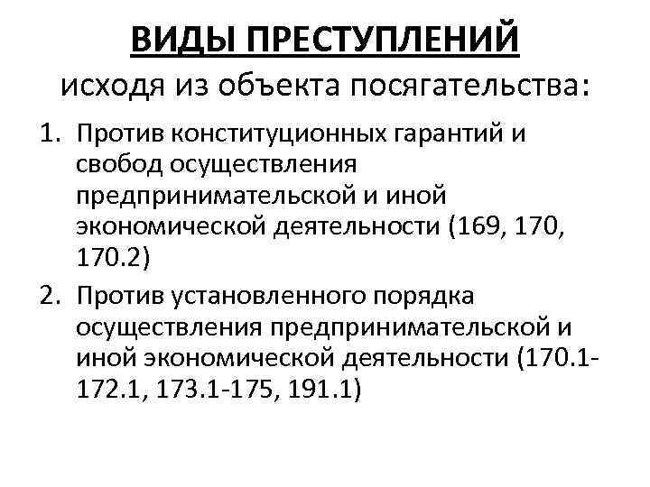 ВИДЫ ПРЕСТУПЛЕНИЙ исходя из объекта посягательства: 1. Против конституционных гарантий и свобод осуществления предпринимательской