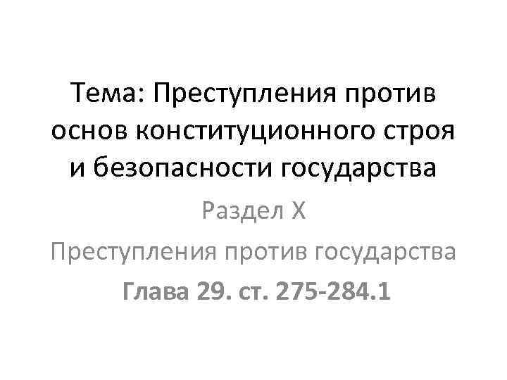 Тема: Преступления против основ конституционного строя и безопасности государства Раздел Х Преступления против государства