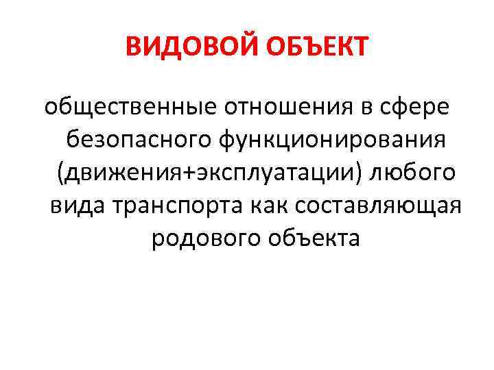 ВИДОВОЙ ОБЪЕКТ общественные отношения в сфере безопасного функционирования (движения+эксплуатации) любого вида транспорта как составляющая
