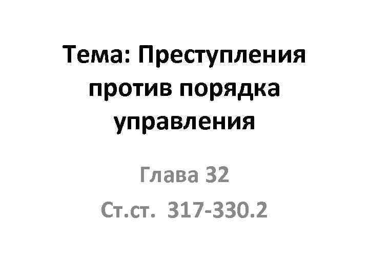 Тема: Преступления против порядка управления Глава 32 Ст. ст. 317 -330. 2 