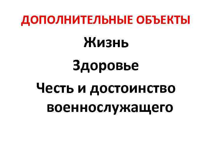 ДОПОЛНИТЕЛЬНЫЕ ОБЪЕКТЫ Жизнь Здоровье Честь и достоинство военнослужащего 