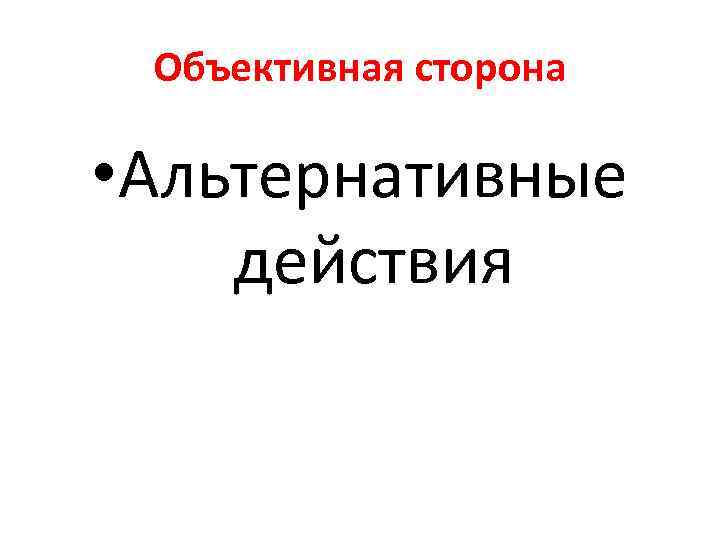 Объективная сторона • Альтернативные действия 