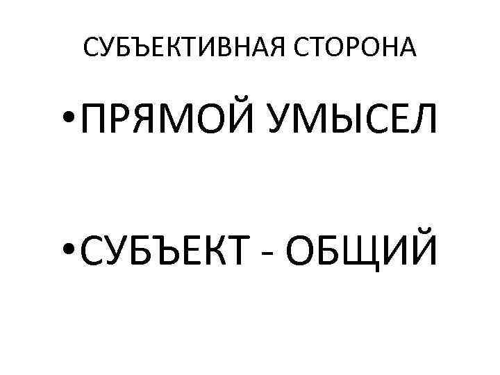 СУБЪЕКТИВНАЯ СТОРОНА • ПРЯМОЙ УМЫСЕЛ • СУБЪЕКТ - ОБЩИЙ 