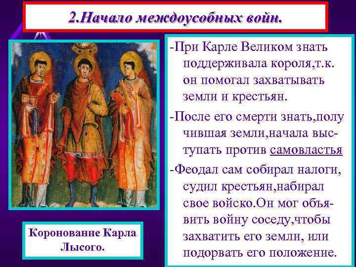 2. Начало междоусобных войн. Коронование Карла Лысого. -При Карле Великом знать поддерживала короля, т.
