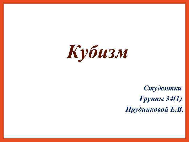 Кубизм Студентки Группы 34(1) Прудниковой Е. В. 