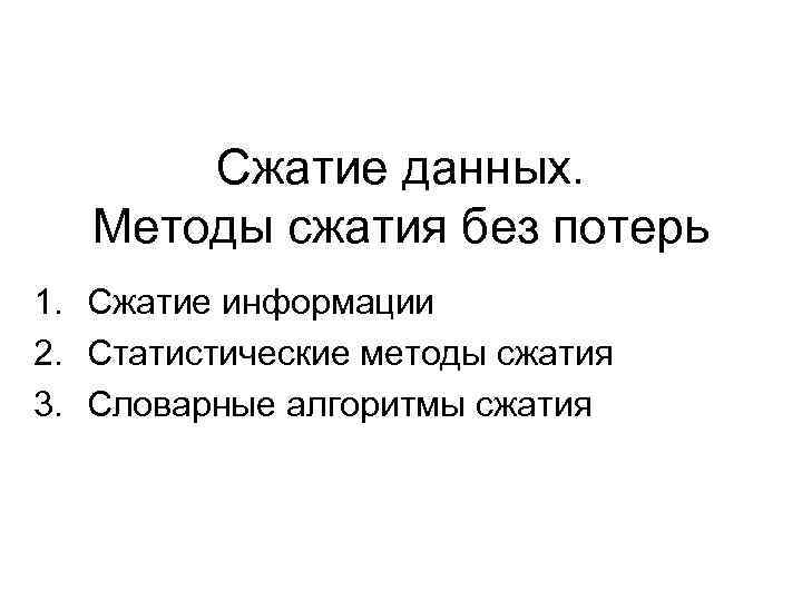 Сжатие данных. Методы сжатия без потерь 1. Сжатие информации 2. Статистические методы сжатия 3.