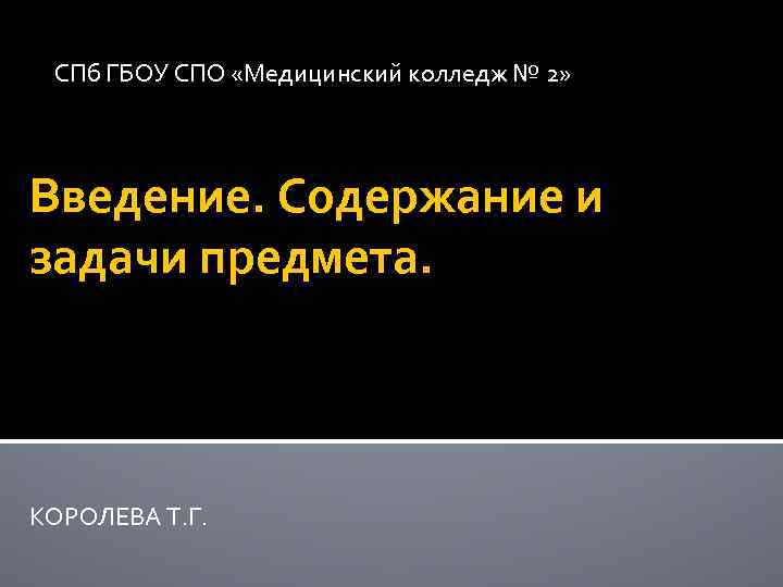 СПб ГБОУ СПО «Медицинский колледж № 2» Введение. Содержание и задачи предмета. КОРОЛЕВА Т.
