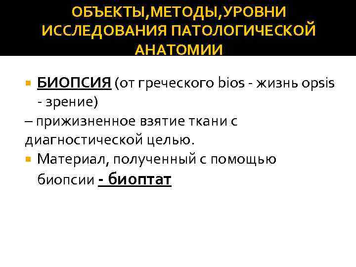 ОБЪЕКТЫ, МЕТОДЫ, УРОВНИ ИССЛЕДОВАНИЯ ПАТОЛОГИЧЕСКОЙ АНАТОМИИ БИОПСИЯ (от греческого bios - жизнь opsis -