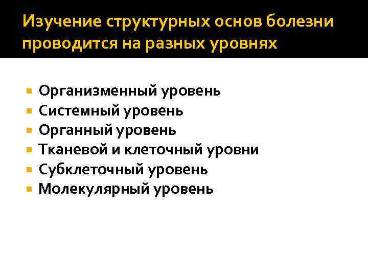 Изучение структурных основ болезни проводится на разных уровнях Организменный уровень Системный уровень Органный уровень