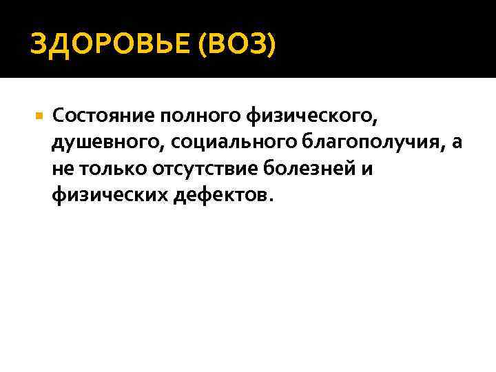 ЗДОРОВЬЕ (ВОЗ) Состояние полного физического, душевного, социального благополучия, а не только отсутствие болезней и