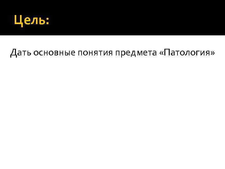 Цель: Дать основные понятия предмета «Патология» 