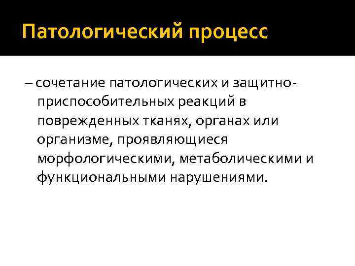Патологический процесс – сочетание патологических и защитноприспособительных реакций в поврежденных тканях, органах или организме,