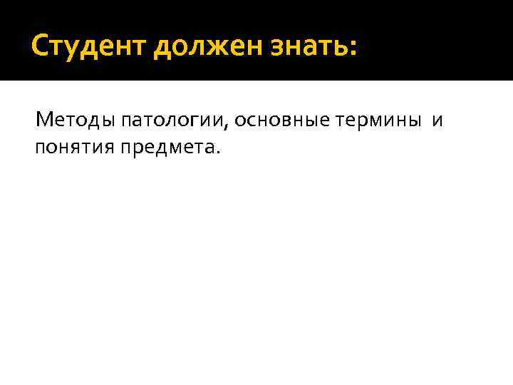 Студент должен знать: Методы патологии, основные термины и понятия предмета. 