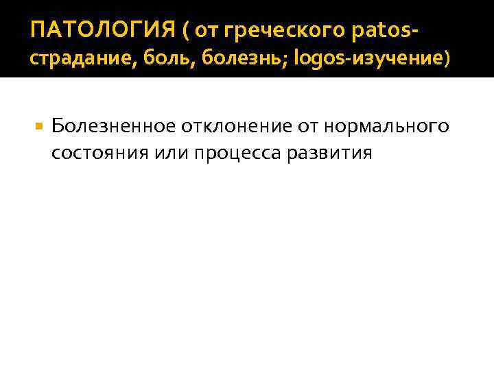 ПАТОЛОГИЯ ( от греческого patos- страдание, боль, болезнь; logos-изучение) Болезненное отклонение от нормального состояния