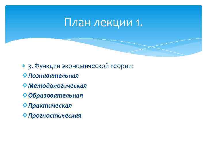 План лекции 1. 3. Функции экономической теории: v. Познавательная v. Методологическая v. Образовательная v.