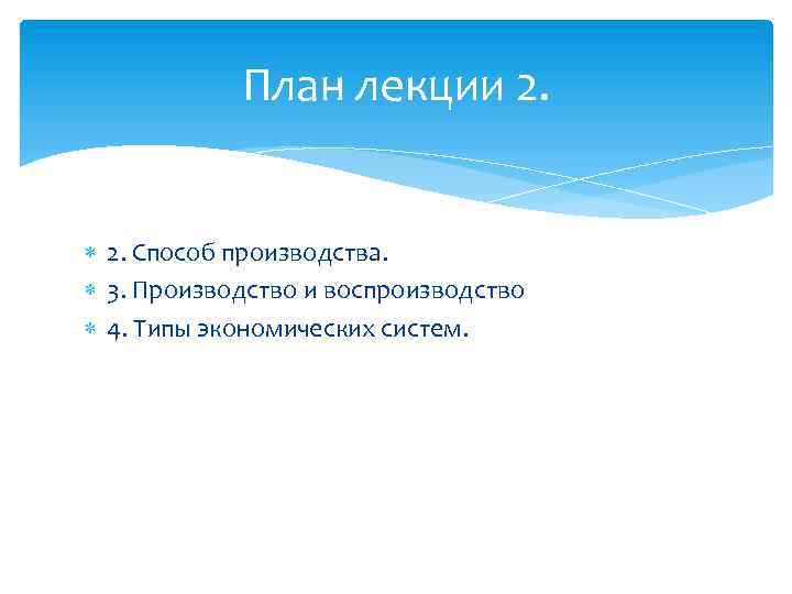 План лекции 2. Способ производства. 3. Производство и воспроизводство 4. Типы экономических систем. 