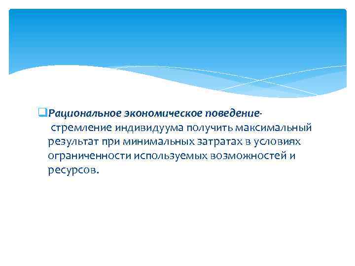 q. Рациональное экономическое поведение стремление индивидуума получить максимальный результат при минимальных затратах в условиях