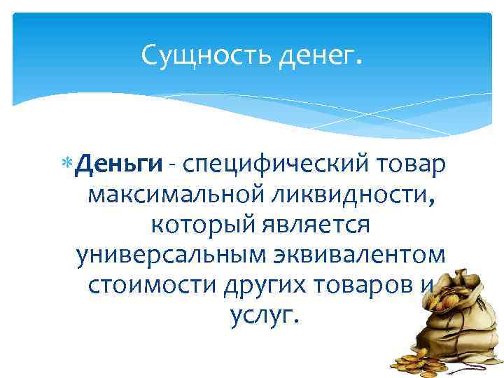 Сущность денег. Деньги - специфический товар максимальной ликвидности, который является универсальным эквивалентом стоимости других