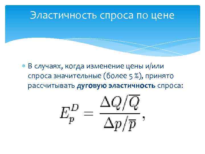 Эластичность спроса по цене В случаях, когда изменение цены и/или спроса значительные (более 5