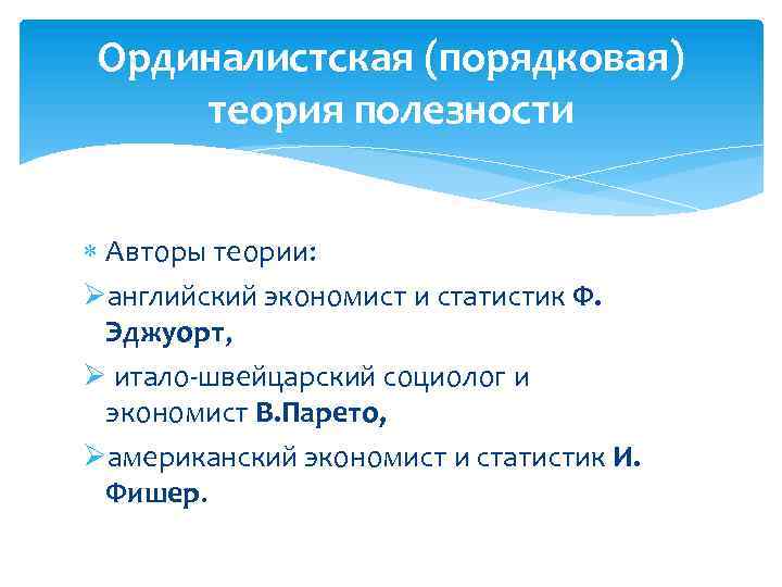 Ординалистская (порядковая) теория полезности Авторы теории: Øанглийский экономист и статистик Ф. Эджуорт, Ø итало-швейцарский