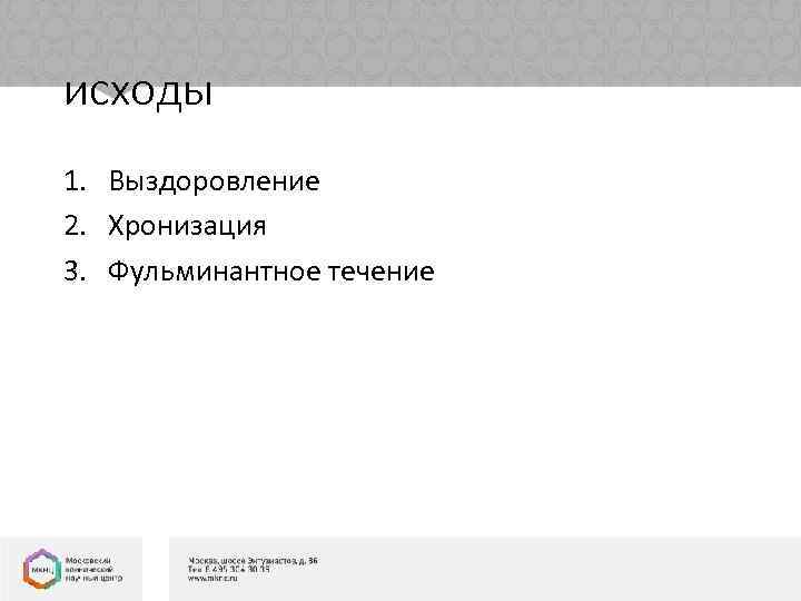 исходы 1. Выздоровление 2. Хронизация 3. Фульминантное течение 