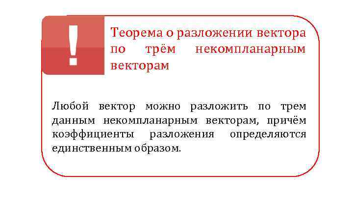 Теорема о разложении вектора по трём некомпланарным векторам Любой вектор можно разложить по трем