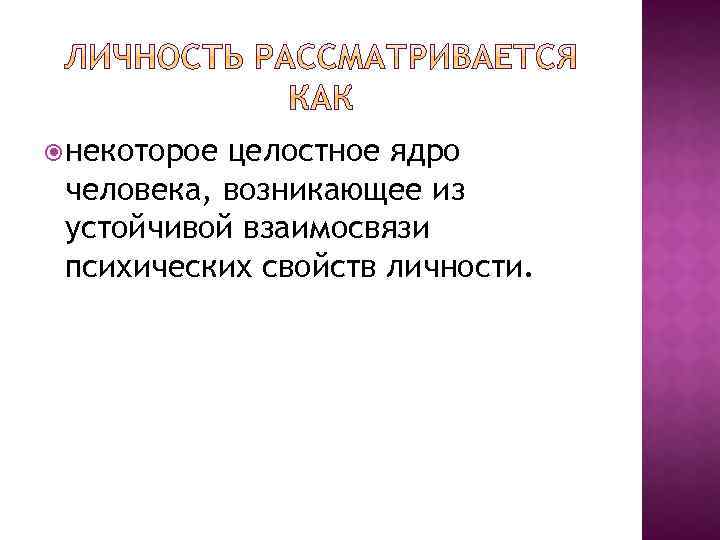  некоторое целостное ядро человека, возникающее из устойчивой взаимосвязи психических свойств личности. 