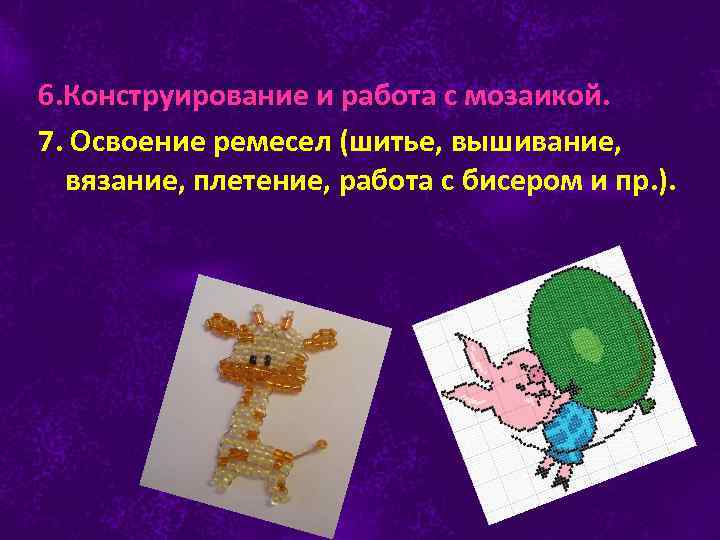 6. Конструирование и работа с мозаикой. 7. Освоение ремесел (шитье, вышивание, вязание, плетение, работа