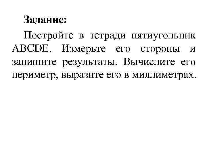 Задание: Постройте в тетради пятиугольник АВСDЕ. Измерьте его стороны и запишите результаты. Вычислите его