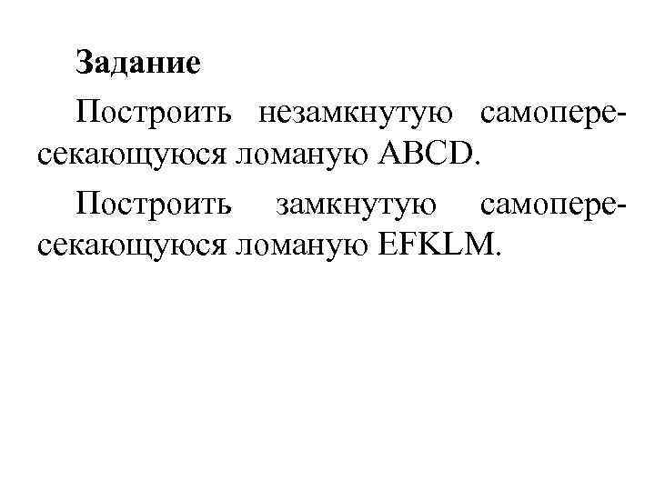 Задание Построить незамкнутую самопересекающуюся ломаную АВСD. Построить замкнутую самопересекающуюся ломаную EFKLM. 