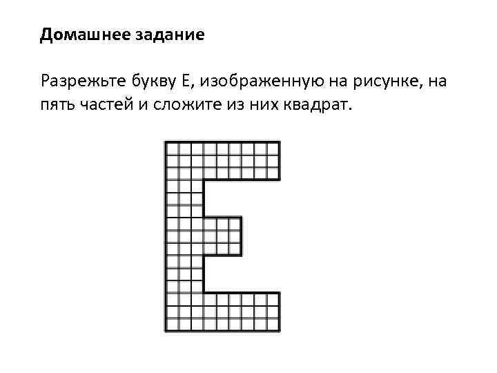 Какие из букв изображенных на рисунке. Задача на разрезание буква т. Разрежьте букву е состоящую из единичных квадратов на 5 частей. Разрежьте букву е на н частей. Разрежьте букву е на 5 частей и сложите из них квадрат.