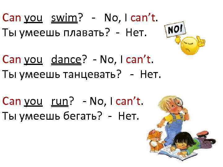 Can you swim? - No, I can’t. Ты умеешь плавать? - Нет. Can you