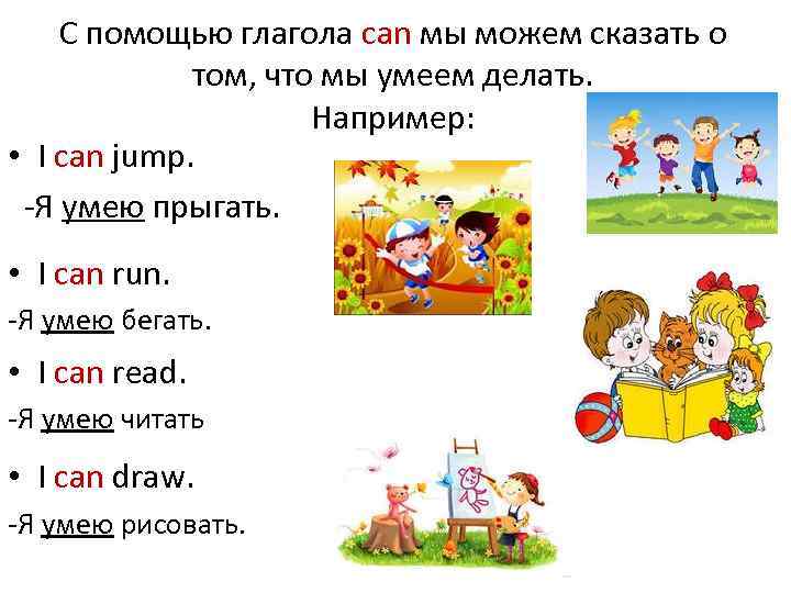 С помощью глагола can мы можем сказать о том, что мы умеем делать. Например: