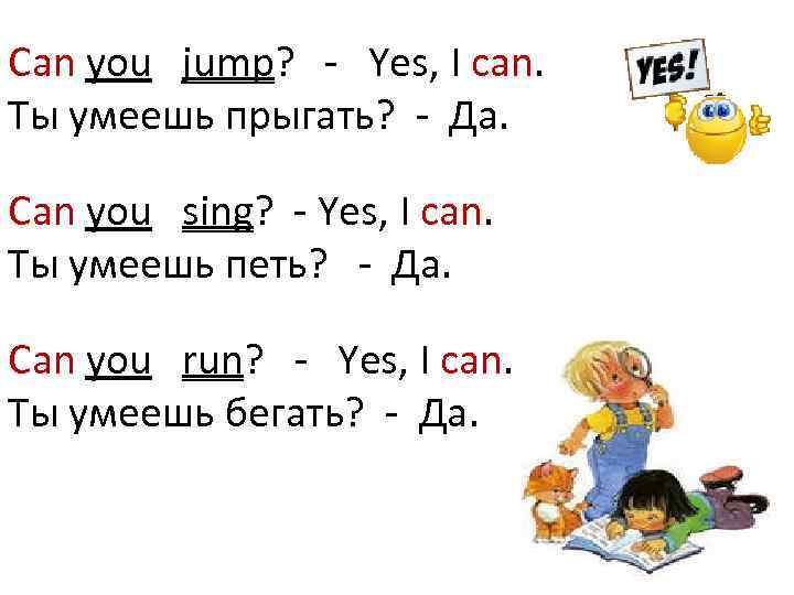 Can you jump? - Yes, I can. Ты умеешь прыгать? - Да. Can you
