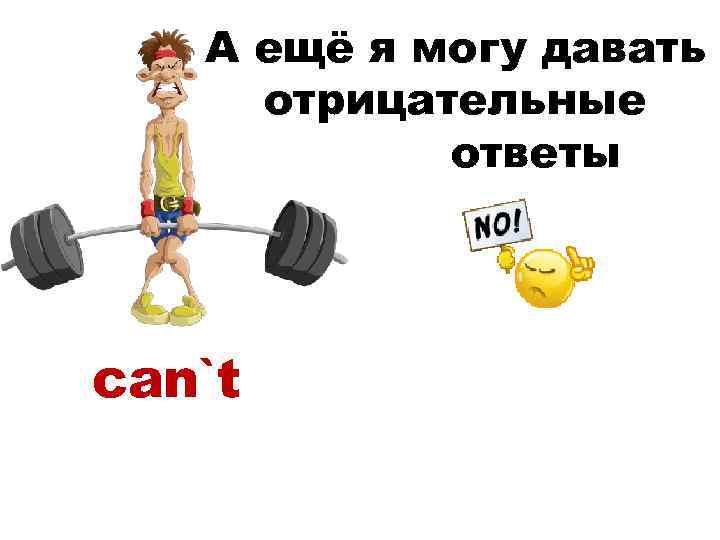 А ещё я могу давать отрицательные ответы can`t 