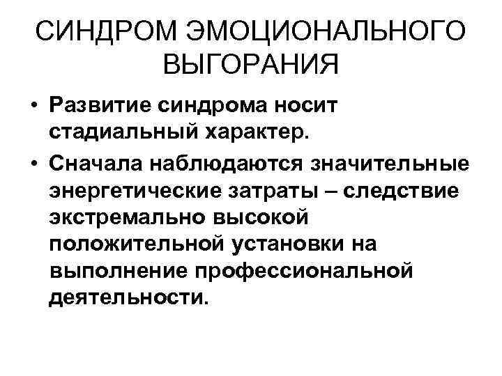 СИНДРОМ ЭМОЦИОНАЛЬНОГО ВЫГОРАНИЯ • Развитие синдрома носит стадиальный характер. • Сначала наблюдаются значительные энергетические