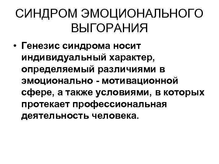 СИНДРОМ ЭМОЦИОНАЛЬНОГО ВЫГОРАНИЯ • Генезис синдрома носит индивидуальный характер, определяемый различиями в эмоционально -