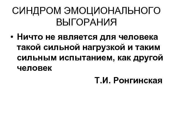 СИНДРОМ ЭМОЦИОНАЛЬНОГО ВЫГОРАНИЯ • Ничто не является для человека такой сильной нагрузкой и таким