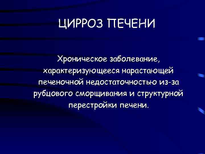 ЦИРРОЗ ПЕЧЕНИ Хроническое заболевание, характеризующееся нарастающей печеночной недостаточностью из-за рубцового сморщивания и структурной перестройки