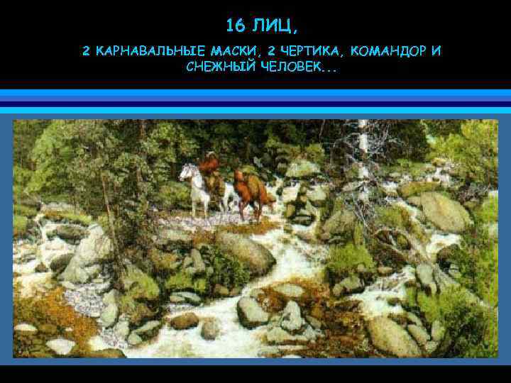 16 ЛИЦ, 2 КАРНАВАЛЬНЫЕ МАСКИ, 2 ЧЕРТИКА, КОМАНДОР И СНЕЖНЫЙ ЧЕЛОВЕК. . . 