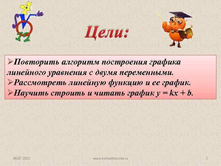 Цели: ØПовторить алгоритм построения графика линейного уравнения с двумя переменными. ØРассмотреть линейную функцию и