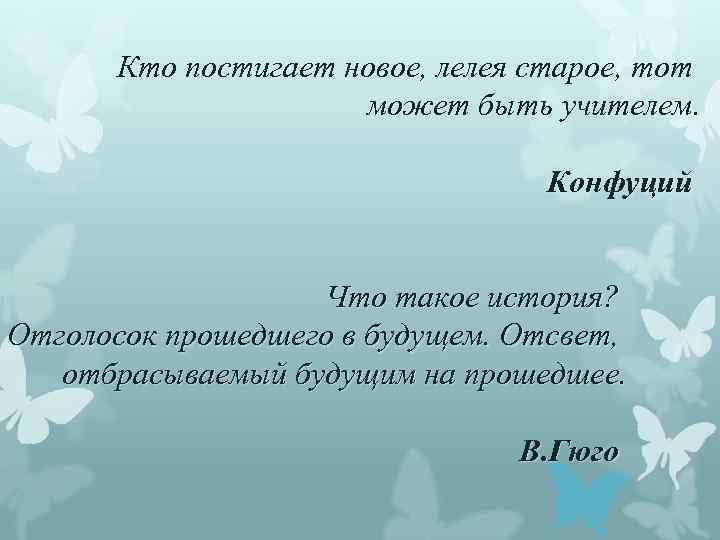 Кто постигает новое, лелея старое, тот может быть учителем. Конфуций Что такое история? Отголосок