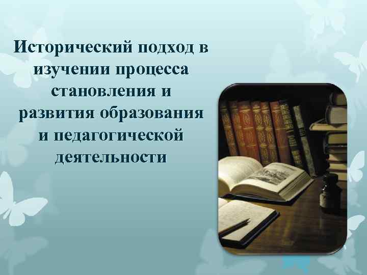 Исторический подход в изучении процесса становления и развития образования и педагогической деятельности 