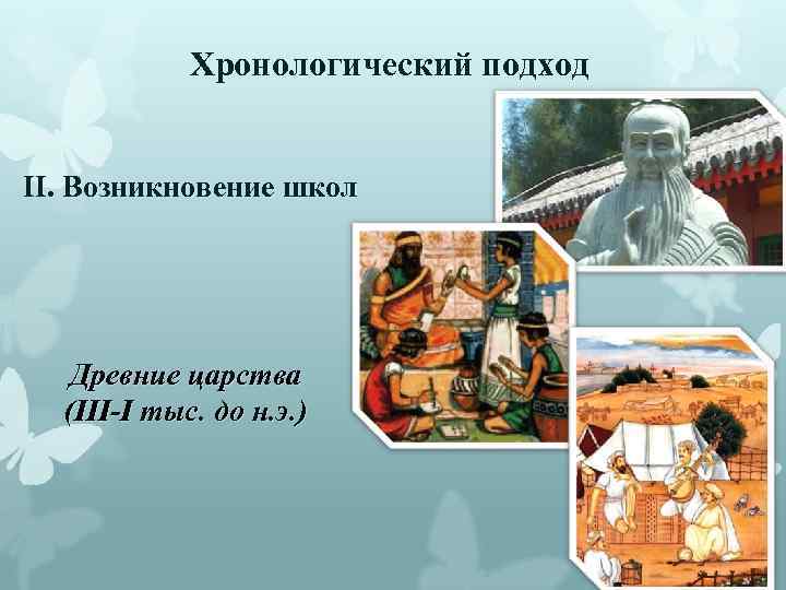 Хронологический подход II. Возникновение школ Древние царства (III-I тыс. до н. э. ) 